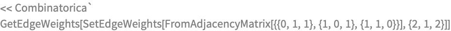 << Combinatorica`
GetEdgeWeights[
 SetEdgeWeights[
  FromAdjacencyMatrix[{{0, 1, 1}, {1, 0, 1}, {1, 1, 0}}], {2, 1, 2}]]