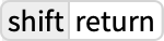TemplateBox[{shift, return}, Key1, BaseStyle -> {ExampleText, FontWeight -> Plain, FontFamily -> Source Sans Pro}]
