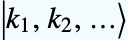 TemplateBox[{{{k, _, {(, 1, )}}, ,, {k, _, {(, 2, )}}, ,, ...}}, Ket]