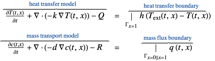 (partialT(t, x))/(partialt)+del .(-k del T(t,x))-Q^(︷^( heat transfer model )) = |_(Gamma_(x=1))h (T_(ext)(t,x)-T(t,x))^(︷^( heat transfer boundary )); (partialc(t,x))/(partialt)+del .(-d del c(t,x))-R^(︷^( mass transport model )) = |_(Gamma_(x=0||x=1))q (t,x)^(︷^( mass flux boundary )) (partialT(t, x))/(partialt)+del .(-k del T(t,x))-Q^(︷^( heat transfer model )) = |_(Gamma_(x=1))h (T_(ext)(t,x)-T(t,x))^(︷^( heat transfer boundary )); (partialc(t,x))/(partialt)+del .(-d del c(t,x))-R^(︷^( mass transport model )) = |_(Gamma_(x=0||x=1))q (t,x)^(︷^( mass flux boundary ))