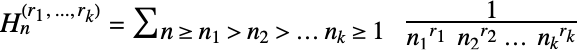 TemplateBox[{n, TemplateBox[{{{r, _, 1}, ,,  , ..., ,,  , {r, _, k}}}, ImplicitList]}, MultipleHarmonicNumber]=sum_( n >= n_1 > n_2 > ... n_(k) >= 1  )1/(n_1^(r_1)  n_2^(r_2) ...  n_(k)^(r_(k)))