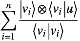 sum_( i=1)^( n)(TemplateBox[{{v, _, i}}, Ket]TemplateBox[{{v, _, i}, u}, BraKet])/(TemplateBox[{{v, _, i}, {v, _, i}}, BraKet])