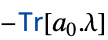 -TemplateBox[{Tr, paclet:ref/Tr}, RefLink, BaseStyle -> {2ColumnTableMod}][a_0.lambda]