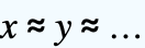 x approx y approx ...